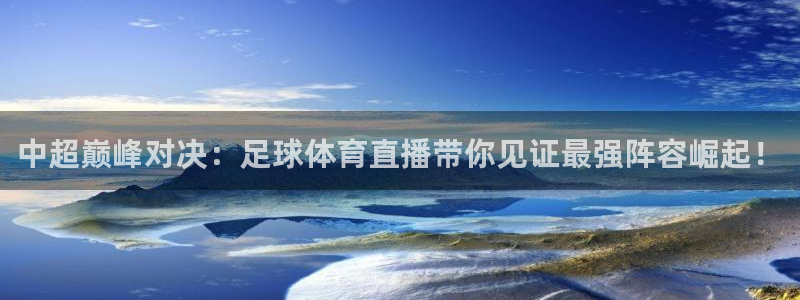 新球赛直播：中超巅峰对决：足球体育直播带你见证最强阵容崛起！