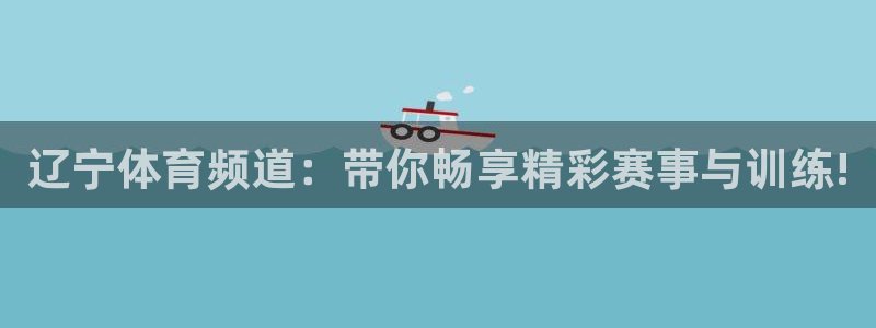 新球：辽宁体育频道：带你畅享精彩赛事与训练!
