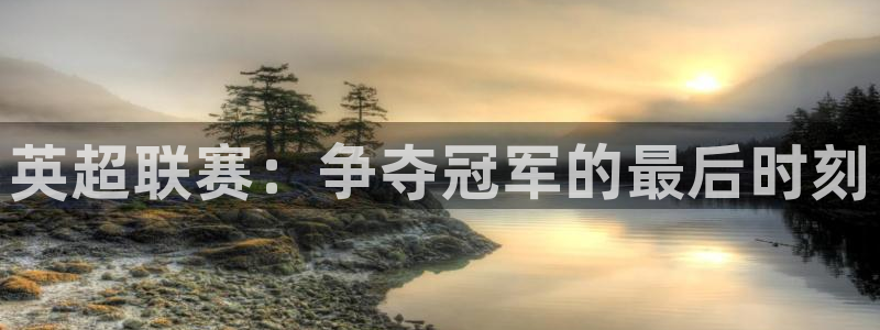 新球体育完整版：英超联赛：争夺冠军的最后时刻