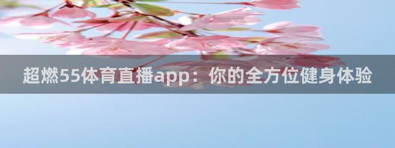 新球直播：超燃55体育直播app：你的全方位健身体验